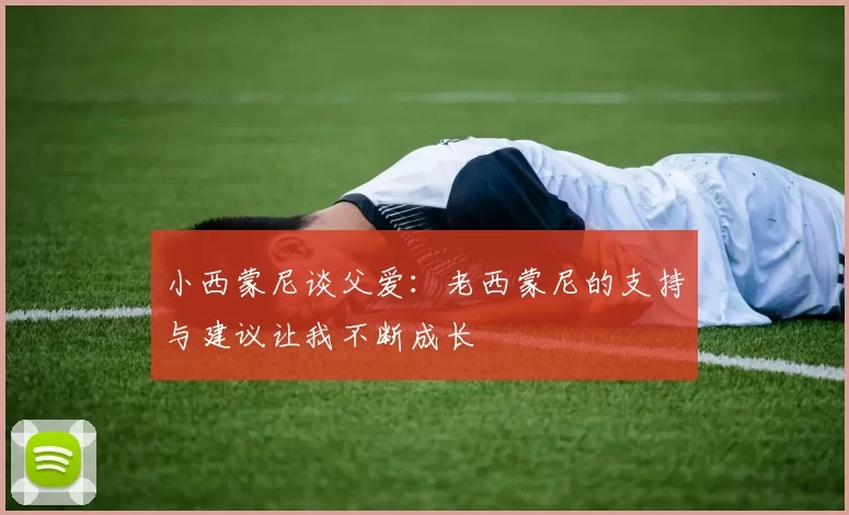 小西蒙尼谈父爱：老西蒙尼的支持与建议让我不断成长