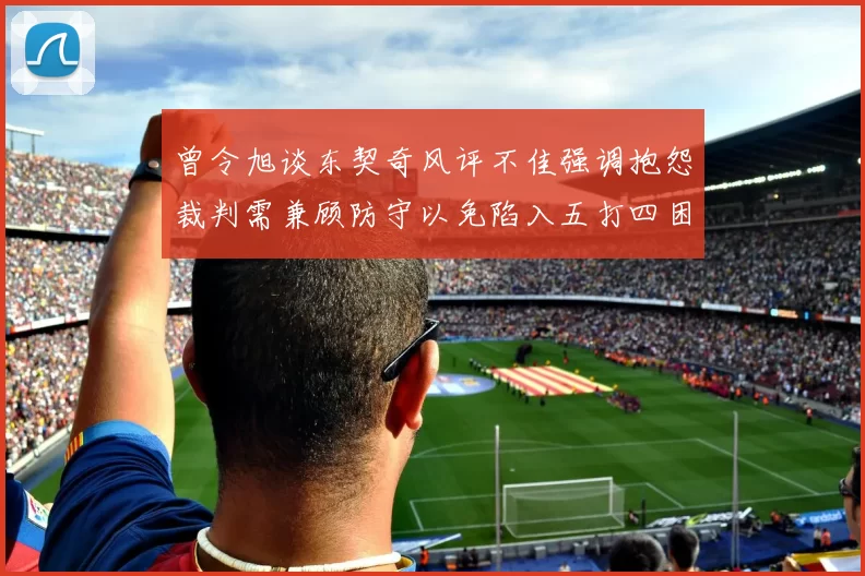 曾令旭谈东契奇风评不佳强调抱怨裁判需兼顾防守以免陷入五打四困境