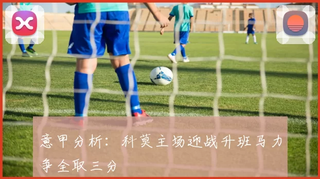 意甲分析：科莫主场迎战升班马力争全取三分