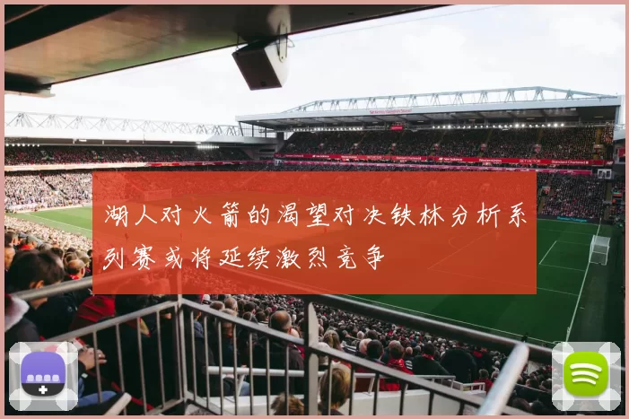 湖人对火箭的渴望对决铁林分析系列赛或将延续激烈竞争