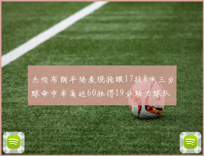 杰伦布朗半场表现抢眼17投8中三分球命中率高达60独得19分助力球队