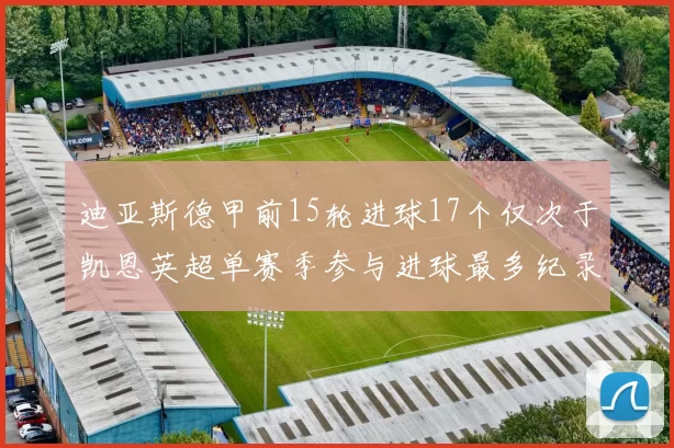 迪亚斯德甲前15轮进球17个仅次于凯恩英超单赛季参与进球最多纪录为18个