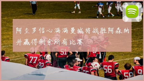 阿圭罗信心满满曼城将战胜阿森纳并赢得剩余所有比赛