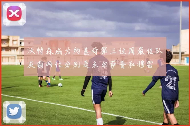 沃特森成为约基奇第三位周最佳队友前两位分别是米尔萨普和穆雷